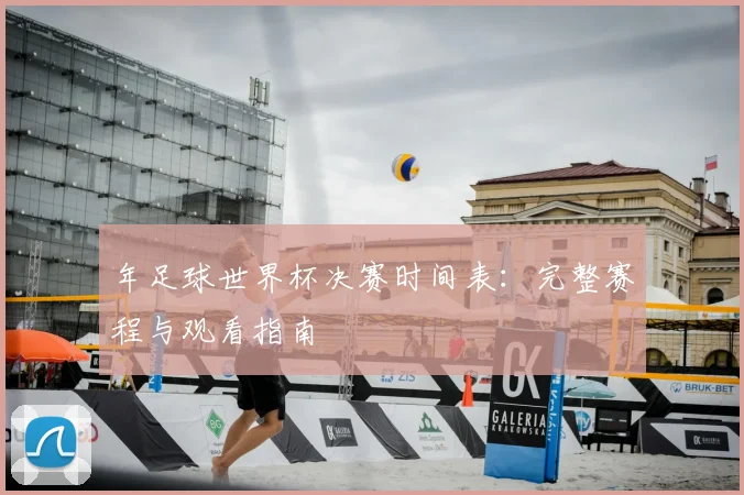 年足球世界杯决赛时间表:完整赛程与观看指南