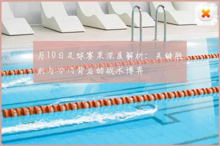 月10日足球赛果深度解析：关键胜利与冷门背后的战术博弈