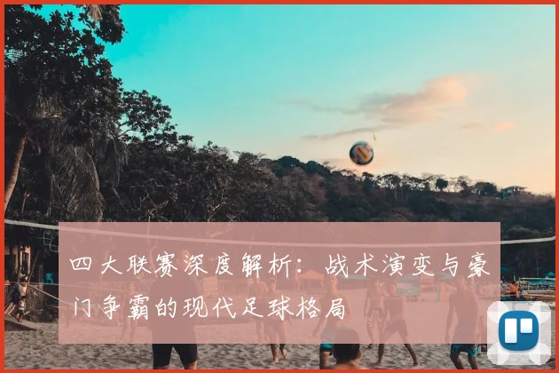 四大联赛深度解析：战术演变与豪门争霸的现代足球格局