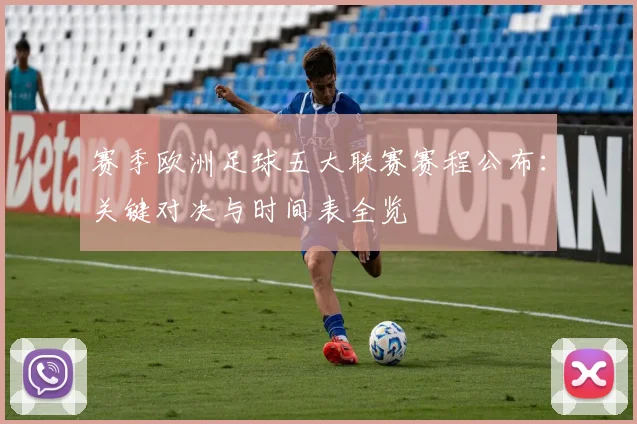 赛季欧洲足球五大联赛赛程公布：关键对决与时间表全览