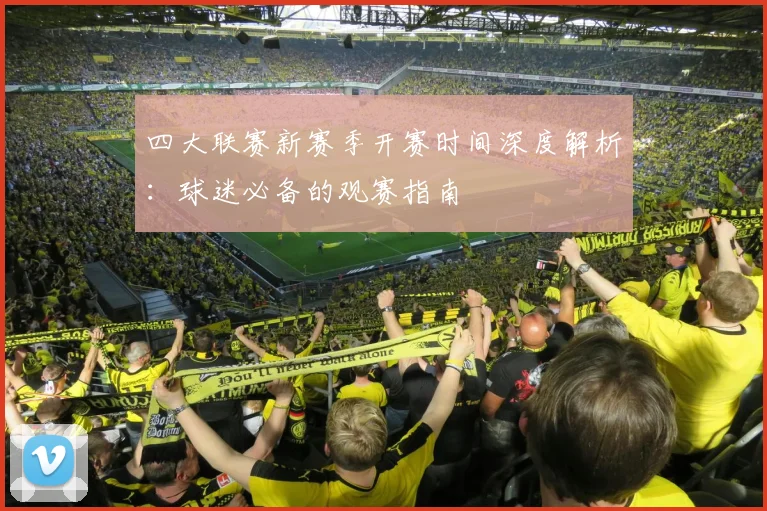 四大联赛新赛季开赛时间深度解析：球迷必备的观赛指南