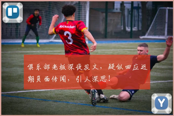 俱乐部老板深夜发文，疑似回应近期负面传闻，引人深思！