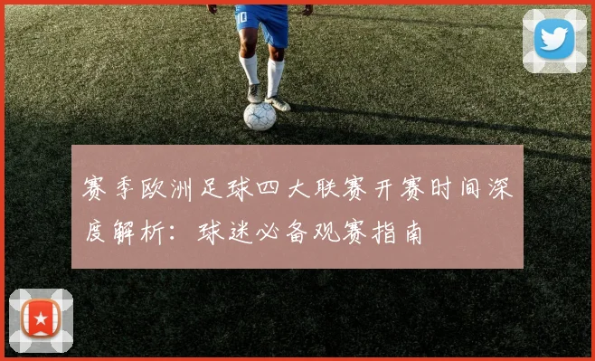 赛季欧洲足球四大联赛开赛时间深度解析：球迷必备观赛指南